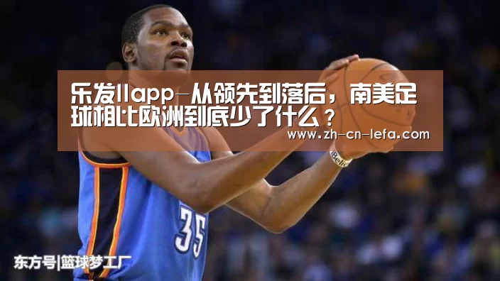 乐发IIapp-从领先到落后，南美足球相比欧洲到底少了什么？